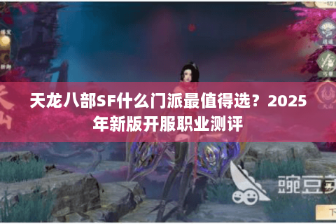 天龙八部SF什么门派最值得选?2025年新版开服职业测评 天龙八部SF什么门派最值得选?2025年新版开服职业测评