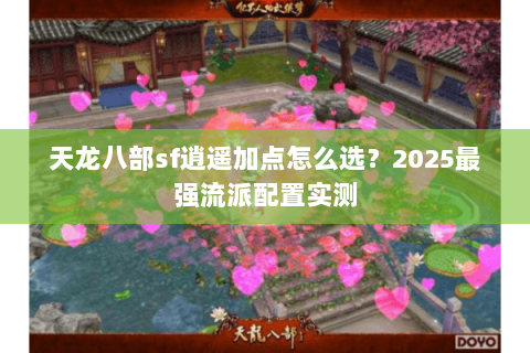 天龙八部sf逍遥加点怎么选？2025最强流派配置实测