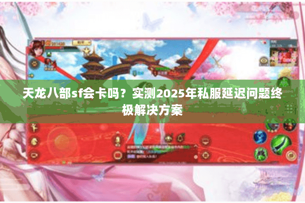 天龙八部sf会卡吗?实测2025年私服延迟问题终极解决方案 天龙八部sf会卡吗?实测2025年私服延迟问题终极解决方案