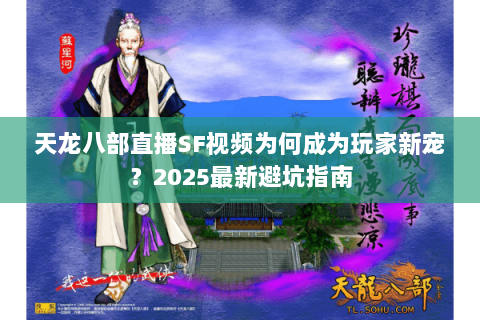 天龙八部直播SF视频为何成为玩家新宠？2025最新避坑指南