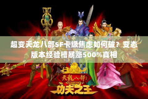 超变天龙八部SF卡级焦虑如何破?变态版本经验槽暴涨500%真相 超变天龙八部SF卡级焦虑如何破?变态版本经验槽暴涨500%真相