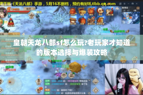 皇朝天龙八部sf怎么玩?老玩家才知道的版本选择与爆装攻略 皇朝天龙八部sf怎么玩?老玩家才知道的版本选择与爆装攻略