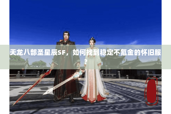 天龙八部圣星辰SF，如何找到稳定不氪金的怀旧服？