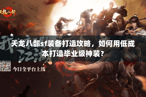 天龙八部sf装备打造攻略,如何用低成本打造毕业级神装? 天龙八部sf装备打造攻略,如何用低成本打造毕业级神装?