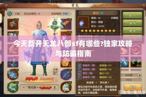 今天新开天龙八部sf有哪些?独家攻略与防骗指南 今天新开天龙八部sf有哪些?独家攻略与防骗指南