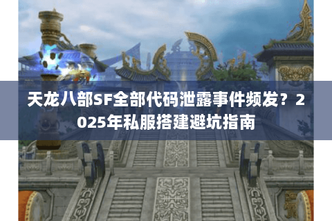 天龙八部SF全部代码泄露事件频发?2025年私服搭建避坑指南 天龙八部SF全部代码泄露事件频发?2025年私服搭建避坑指南