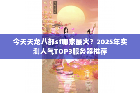 今天天龙八部sf哪家最火?2025年实测人气TOP3服务器推荐 今天天龙八部sf哪家最火?2025年实测人气TOP3服务器推荐
