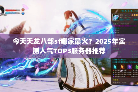 今天天龙八部sf哪家最火?2025年实测人气TOP3服务器推荐 今天天龙八部sf哪家最火?2025年实测人气TOP3服务器推荐