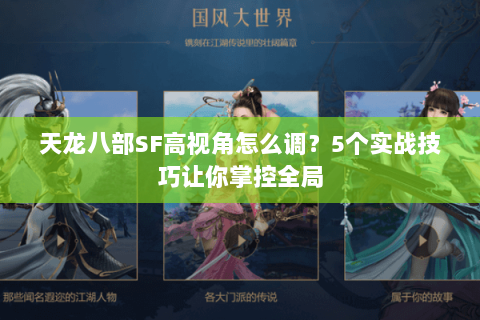 天龙八部SF高视角怎么调?5个实战技巧让你掌控全局 天龙八部SF高视角怎么调?5个实战技巧让你掌控全局