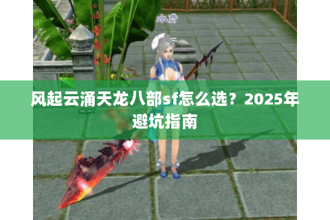 风起云涌天龙八部sf怎么选？2025年避坑指南