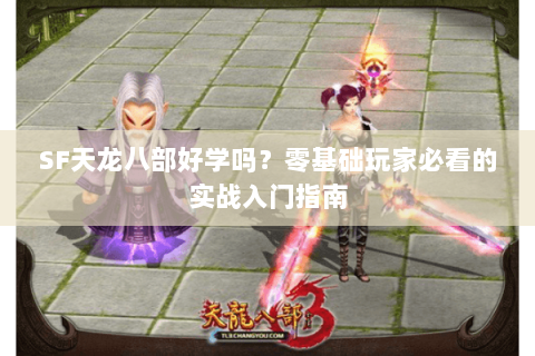 SF天龙八部好学吗？零基础玩家必看的实战入门指南