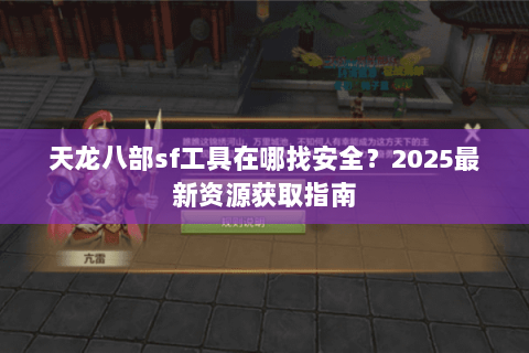 天龙八部sf工具在哪找安全?2025最新资源获取指南 天龙八部sf工具在哪找安全?2025最新资源获取指南