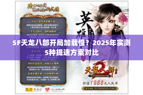SF天龙八部开局加载慢？2025年实测5种提速方案对比