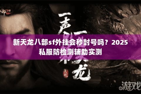 新天龙八部sf外挂会秒封号吗?2025私服防检测辅助实测 新天龙八部sf外挂会秒封号吗?2025私服防检测辅助实测