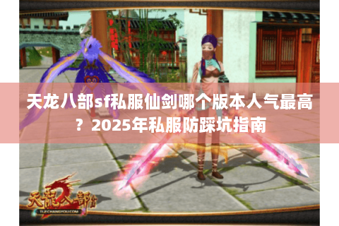 天龙八部sf私服仙剑哪个版本人气最高?2025年私服防踩坑指南 天龙八部sf私服仙剑哪个版本人气最高?2025年私服防踩坑指南