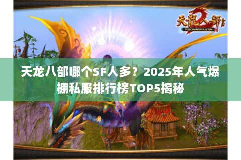 天龙八部哪个SF人多?2025年人气爆棚私服排行榜TOP5揭秘 天龙八部哪个SF人多?2025年人气爆棚私服排行榜TOP5揭秘