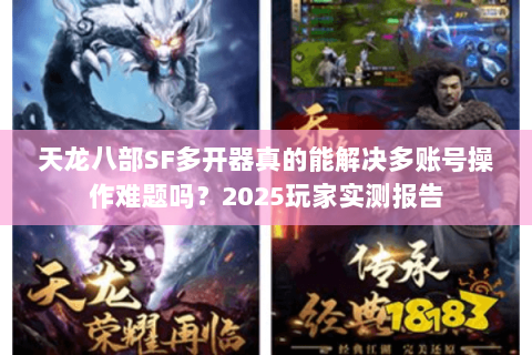 天龙八部SF多开器真的能解决多账号操作难题吗?2025玩家实测报告 天龙八部SF多开器真的能解决多账号操作难题吗?2025玩家实测报告