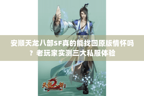 安顺天龙八部SF真的能找回原版情怀吗?老玩家实测三大私服体验 安顺天龙八部SF真的能找回原版情怀吗?老玩家实测三大私服体验