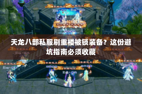 天龙八部私服刷重楼被锁装备?这份避坑指南必须收藏 天龙八部私服刷重楼被锁装备?这份避坑指南必须收藏