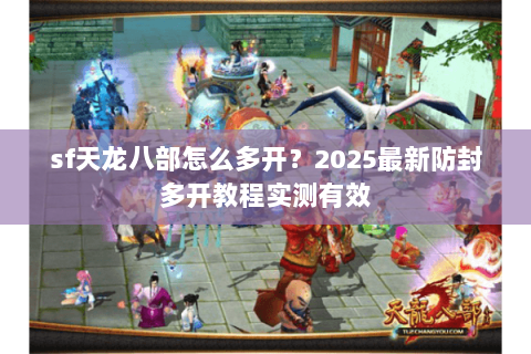 sf天龙八部怎么多开?2025最新防封多开教程实测有效 sf天龙八部怎么多开?2025最新防封多开教程实测有效