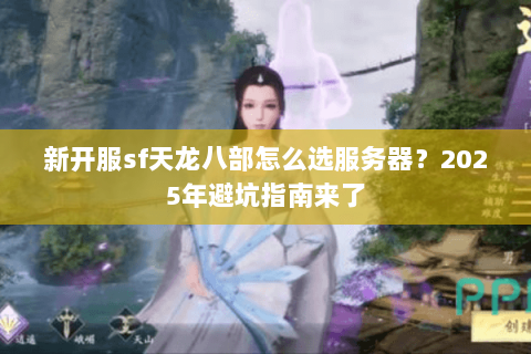 新开服sf天龙八部怎么选服务器?2025年避坑指南来了 新开服sf天龙八部怎么选服务器?2025年避坑指南来了