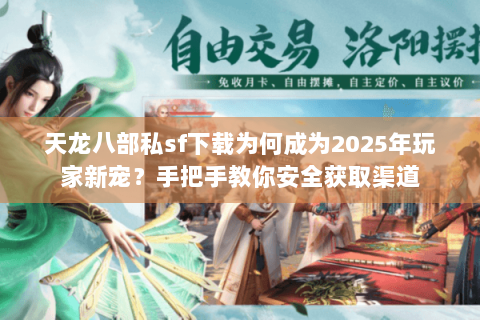 天龙八部私sf下载为何成为2025年玩家新宠?手把手教你安全获取渠道 天龙八部私sf下载为何成为2025年玩家新宠?手把手教你安全获取渠道