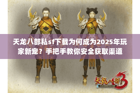 天龙八部私sf下载为何成为2025年玩家新宠?手把手教你安全获取渠道 天龙八部私sf下载为何成为2025年玩家新宠?手把手教你安全获取渠道