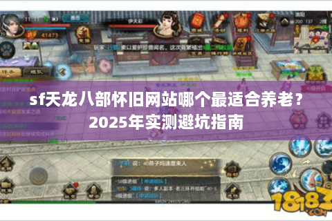 sf天龙八部怀旧网站哪个最适合养老？2025年实测避坑指南