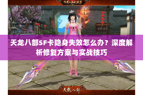 天龙八部SF卡隐身失效怎么办？深度解析修复方案与实战技巧