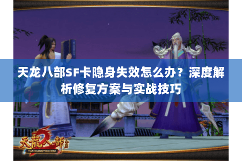 天龙八部SF卡隐身失效怎么办？深度解析修复方案与实战技巧