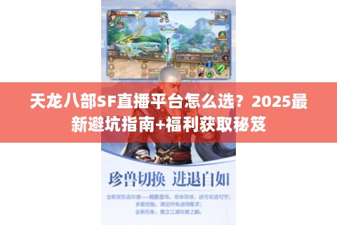 天龙八部SF直播平台怎么选？2025最新避坑指南+福利获取秘笈