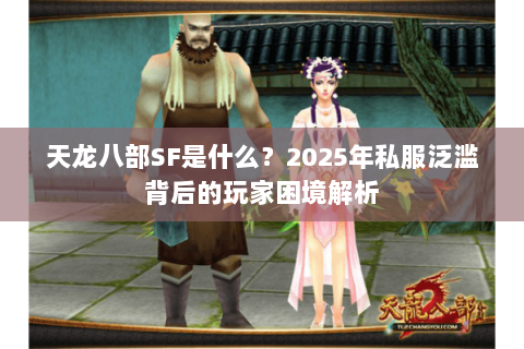 天龙八部SF是什么?2025年私服泛滥背后的玩家困境解析 天龙八部SF是什么?2025年私服泛滥背后的玩家困境解析