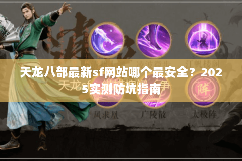天龙八部最新sf网站哪个最安全?2025实测防坑指南 天龙八部最新sf网站哪个最安全?2025实测防坑指南