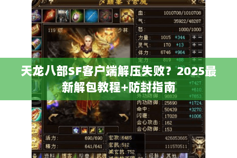 天龙八部SF客户端解压失败?2025最新解包教程+防封指南 天龙八部SF客户端解压失败?2025最新解包教程+防封指南