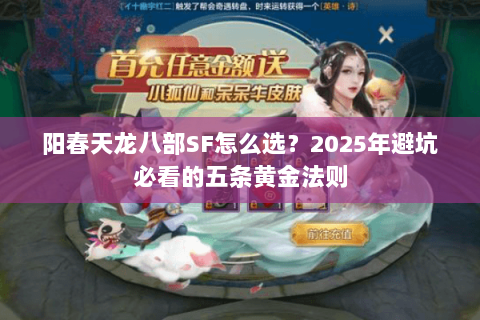 阳春天龙八部SF怎么选？2025年避坑必看的五条黄金法则
