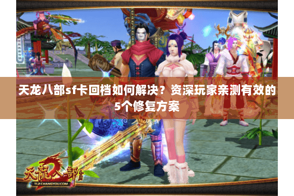 天龙八部sf卡回档如何解决?资深玩家亲测有效的5个修复方案 天龙八部sf卡回档如何解决?资深玩家亲测有效的5个修复方案