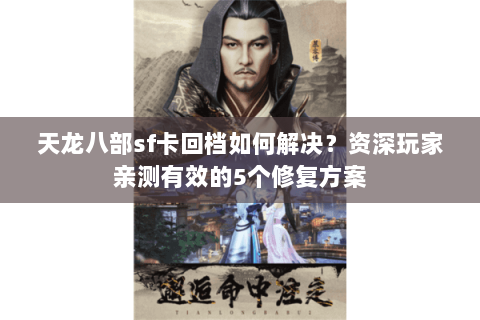 天龙八部sf卡回档如何解决?资深玩家亲测有效的5个修复方案 天龙八部sf卡回档如何解决?资深玩家亲测有效的5个修复方案