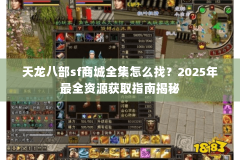 天龙八部sf商城全集怎么找？2025年最全资源获取指南揭秘