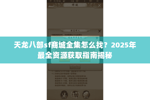 天龙八部sf商城全集怎么找？2025年最全资源获取指南揭秘