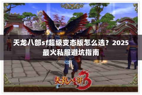 天龙八部sf超级变态版怎么选?2025最火私服避坑指南 天龙八部sf超级变态版怎么选?2025最火私服避坑指南