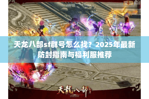 天龙八部sf群号怎么找？2025年最新防封指南与福利服推荐