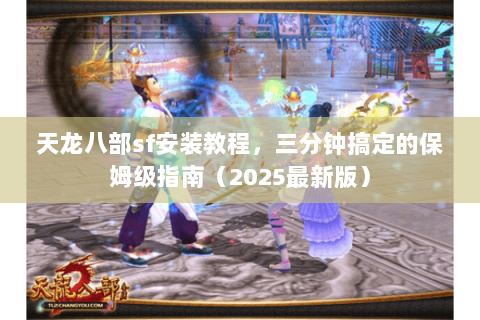 天龙八部sf安装教程,三分钟搞定的保姆级指南(2025最新版) 天龙八部sf安装教程,三分钟搞定的保姆级指南(2025最新版)