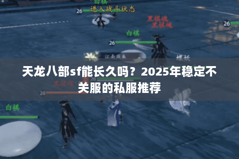 天龙八部sf能长久吗？2025年稳定不关服的私服推荐