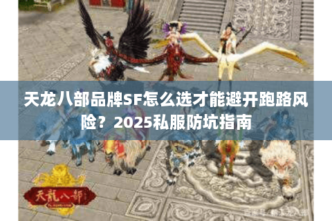 天龙八部品牌SF怎么选才能避开跑路风险?2025私服防坑指南 天龙八部品牌SF怎么选才能避开跑路风险?2025私服防坑指南