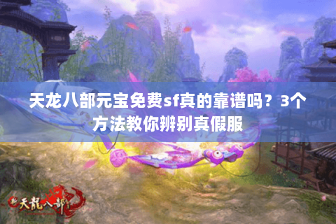 天龙八部元宝免费sf真的靠谱吗？3个方法教你辨别真假服