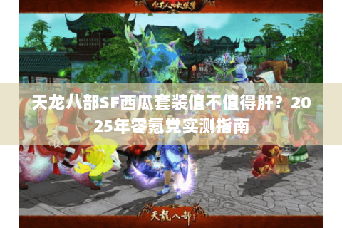 天龙八部SF西瓜套装值不值得肝？2025年零氪党实测指南