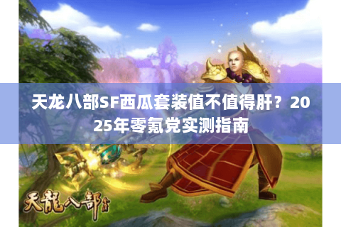 天龙八部SF西瓜套装值不值得肝?2025年零氪党实测指南 天龙八部SF西瓜套装值不值得肝?2025年零氪党实测指南