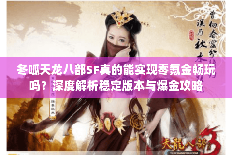 冬呱天龙八部SF真的能实现零氪金畅玩吗?深度解析稳定版本与爆金攻略 冬呱天龙八部SF真的能实现零氪金畅玩吗?深度解析稳定版本与爆金攻略