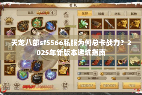天龙八部sf5566私服为何总卡战力?2025年新版本避坑指南 天龙八部sf5566私服为何总卡战力?2025年新版本避坑指南