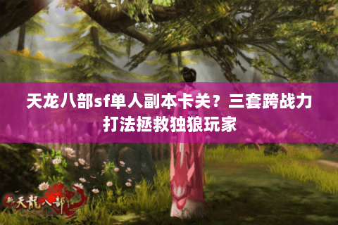 天龙八部sf单人副本卡关？三套跨战力打法拯救独狼玩家